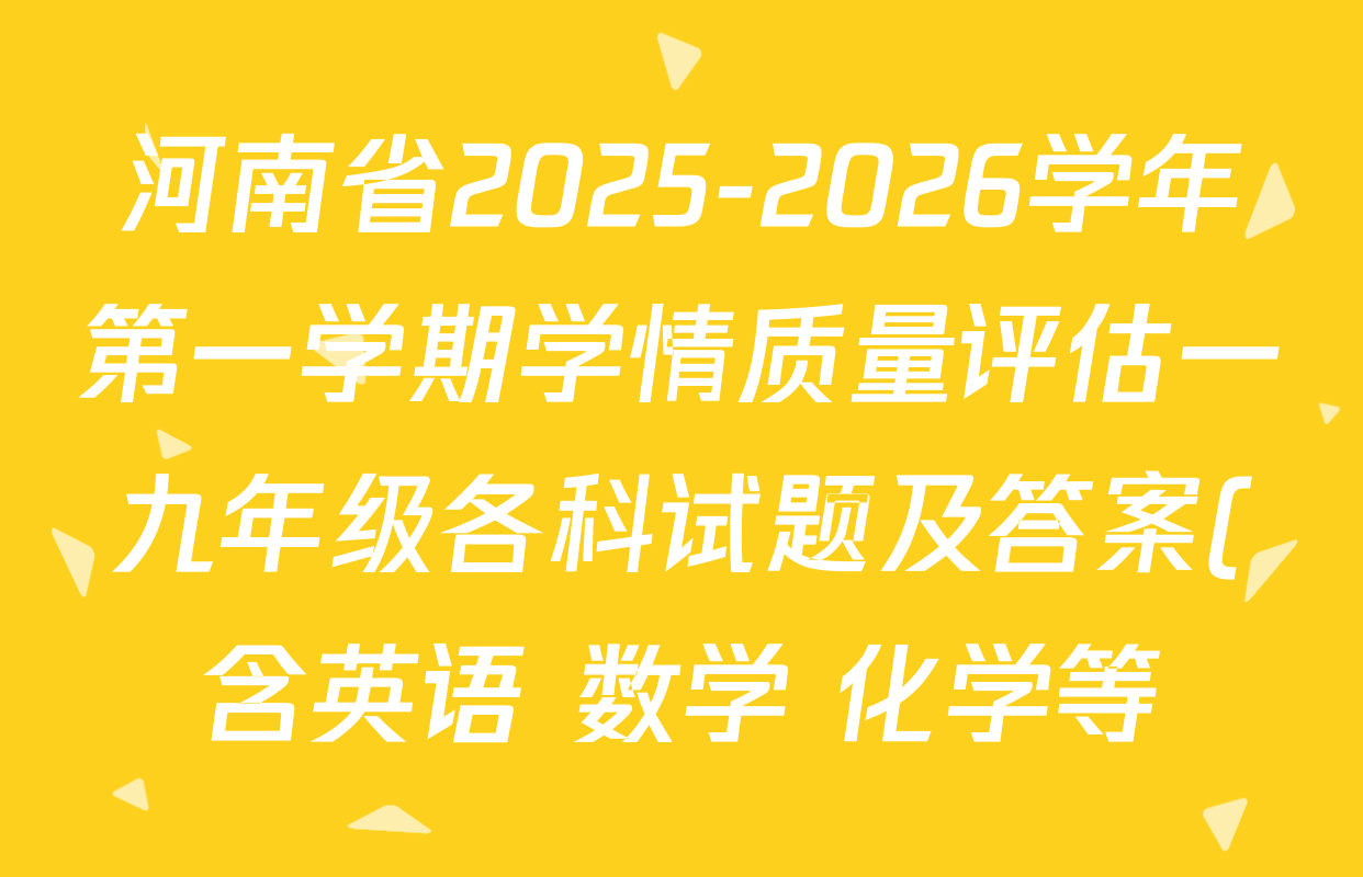 河南省2025-2026学年第一学期学情质量评估一九年级各科试题及答案(含英语 数学 化学等) 河南省2025-2026学年第一学期学情质量评估一九年级各科试题及答案(含英语 数学 化学等)